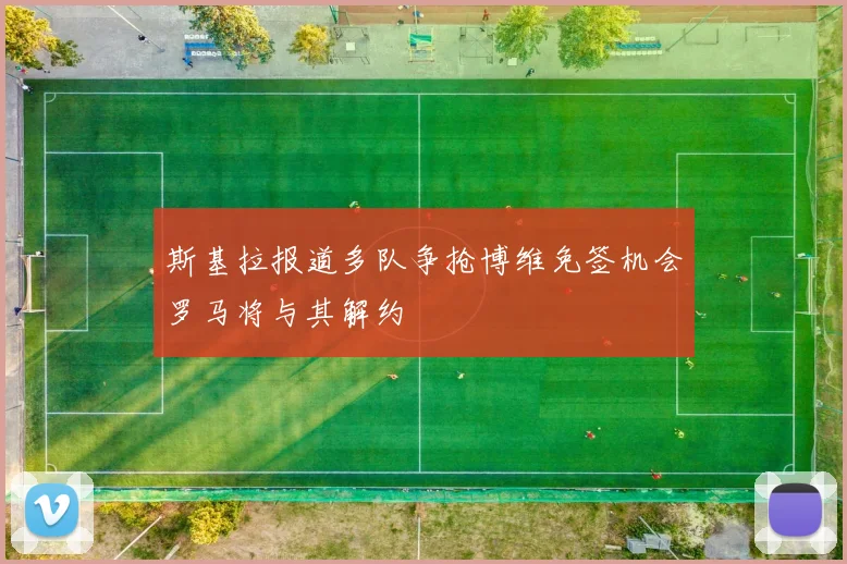 斯基拉报道多队争抢博维免签机会罗马将与其解约