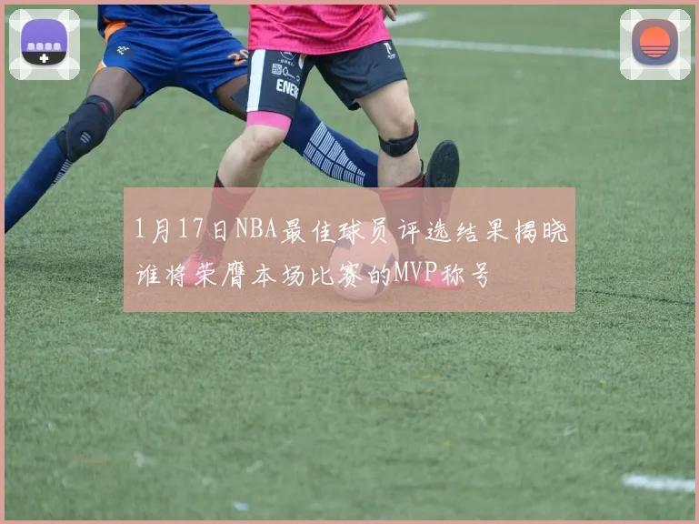 1月17日NBA最佳球员评选结果揭晓谁将荣膺本场比赛的MVP称号