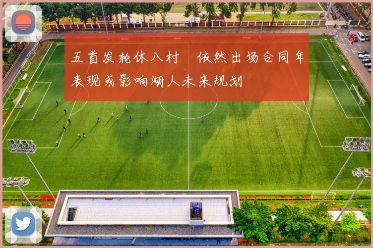 五首发轮休八村塁依然出场合同年表现或影响湖人未来规划