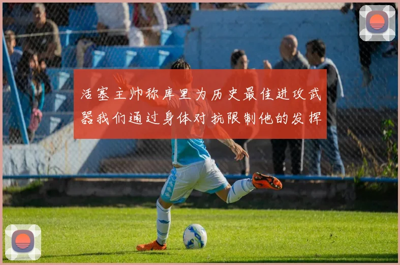 活塞主帅称库里为历史最佳进攻武器我们通过身体对抗限制他的发挥
