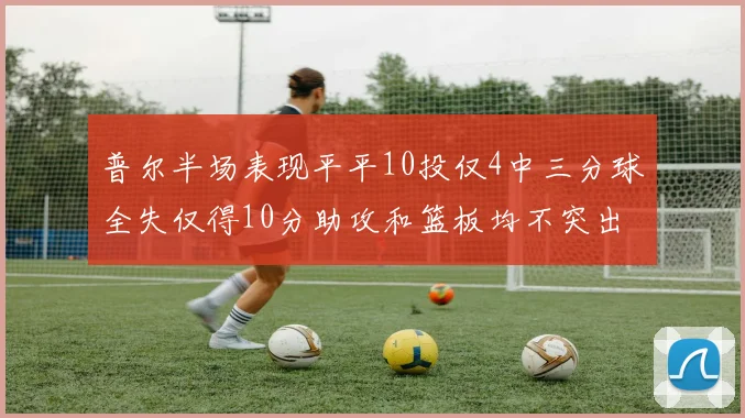普尔半场表现平平10投仅4中三分球全失仅得10分助攻和篮板均不突出