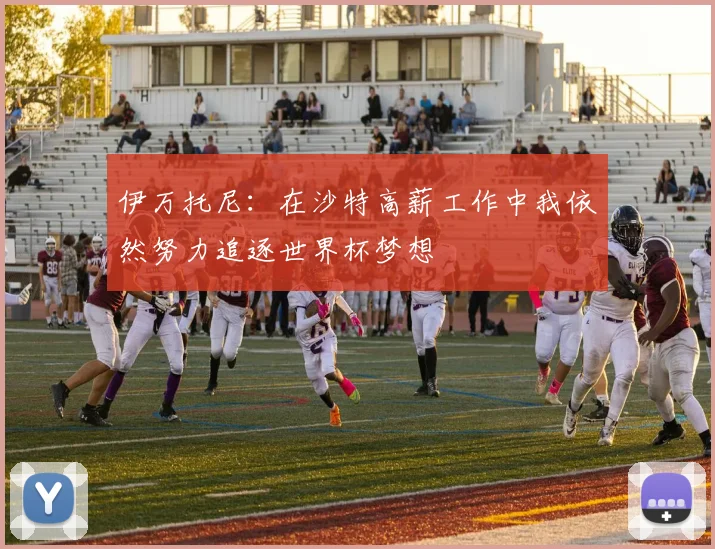 伊万托尼：在沙特高薪工作中我依然努力追逐世界杯梦想