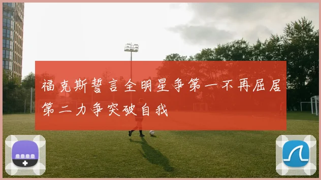 福克斯誓言全明星争第一不再屈居第二力争突破自我