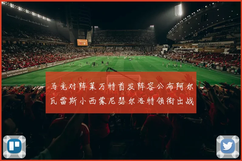 马竞对阵莱万特首发阵容公布阿尔瓦雷斯小西蒙尼瑟尔洛特领衔出战