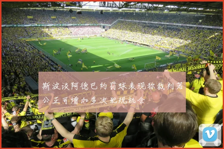 斯波谈阿德巴约罚球表现称裁判若公正可增加多次犯规机会