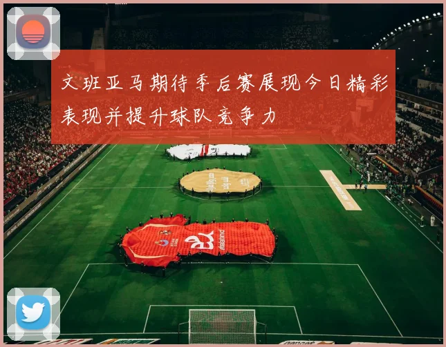 文班亚马期待季后赛展现今日精彩表现并提升球队竞争力