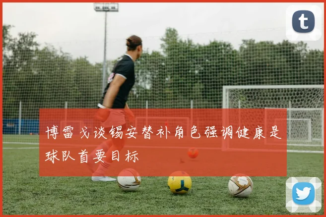 博雷戈谈锡安替补角色强调健康是球队首要目标