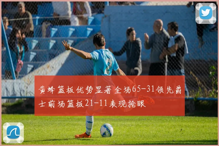 黄蜂篮板优势显著全场65-31领先爵士前场篮板21-11表现抢眼