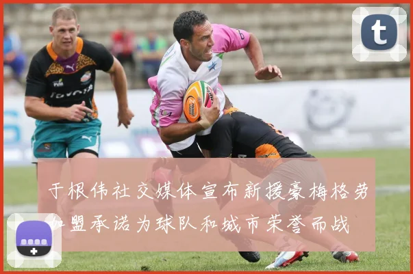 于根伟社交媒体宣布新援豪梅格劳加盟承诺为球队和城市荣誉而战