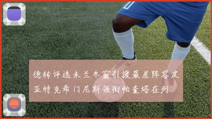 德转评选米兰冬窗引援最差阵容皮亚特克希门尼斯领衔帕奎塔在列